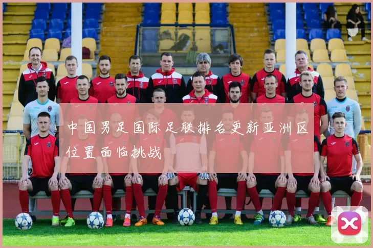 中国男足国际足联排名更新亚洲区位置面临挑战