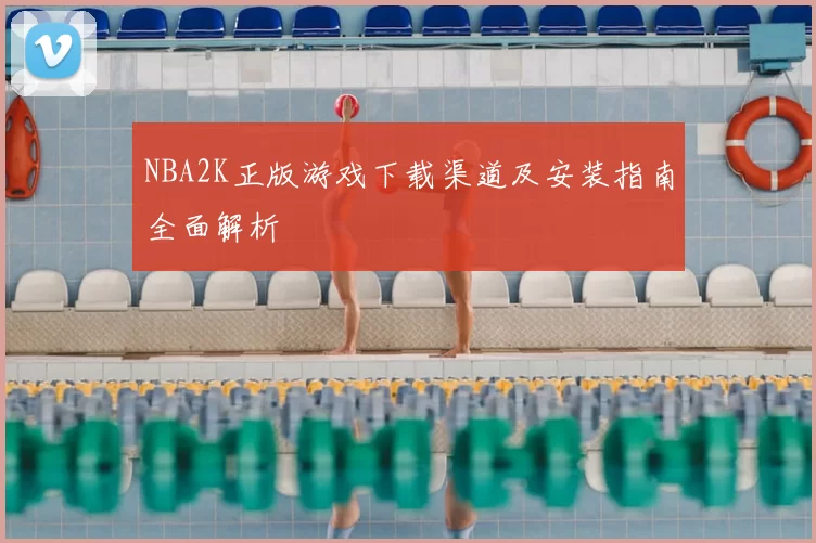 NBA2K正版游戏下载渠道及安装指南全面解析