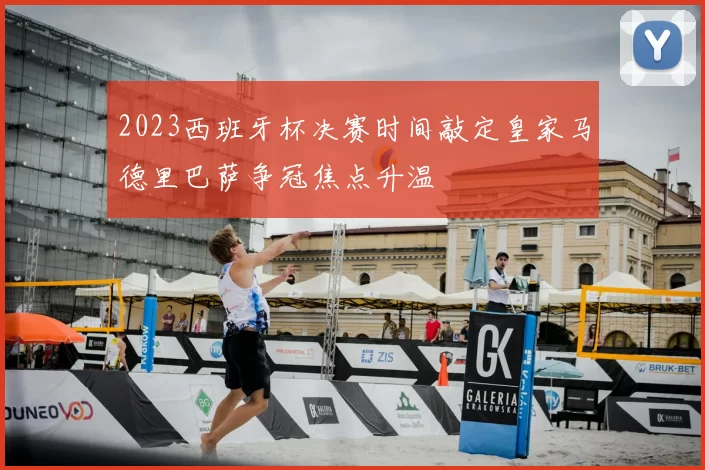 2023西班牙杯决赛时间敲定皇家马德里巴萨争冠焦点升温