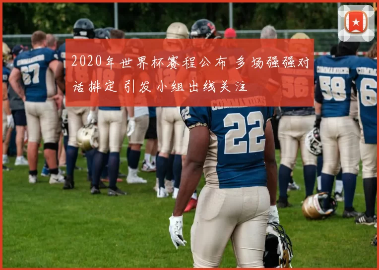 2020年世界杯赛程公布 多场强强对话排定 引发小组出线关注