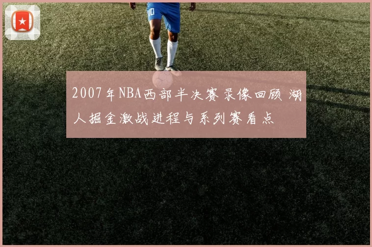 2007年NBA西部半决赛录像回顾 湖人掘金激战进程与系列赛看点