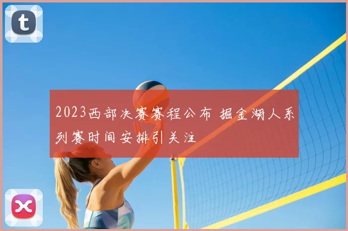 2023西部决赛赛程公布 掘金湖人系列赛时间安排引关注