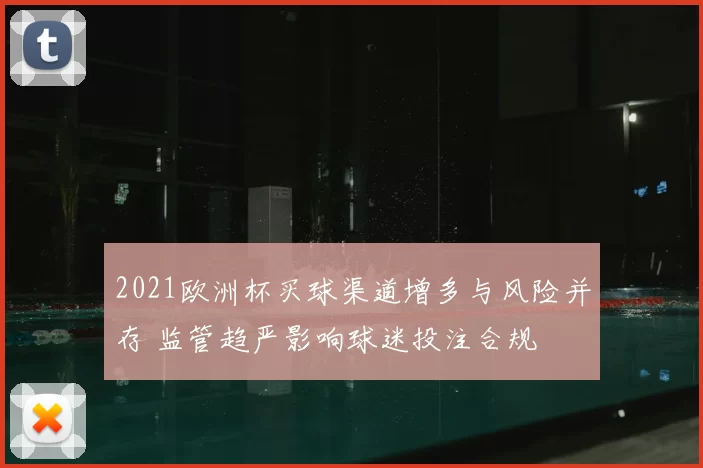 2021欧洲杯买球渠道增多与风险并存 监管趋严影响球迷投注合规