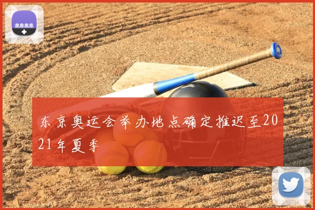 东京奥运会举办地点确定推迟至2021年夏季