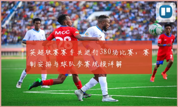 英超联赛赛季共进行380场比赛，赛制安排与球队参赛规模详解