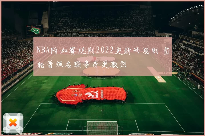 NBA附加赛规则2022更新两场制 首轮晋级名额争夺更激烈