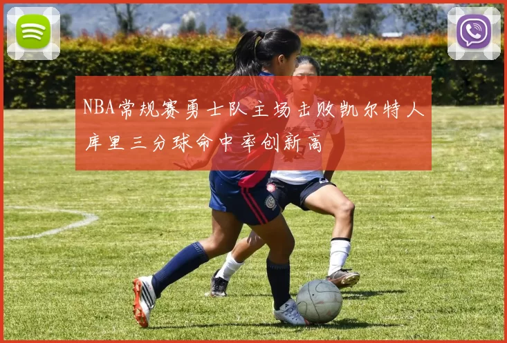 NBA常规赛勇士队主场击败凯尔特人库里三分球命中率创新高