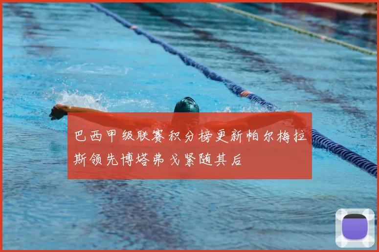 巴西甲级联赛积分榜更新帕尔梅拉斯领先博塔弗戈紧随其后