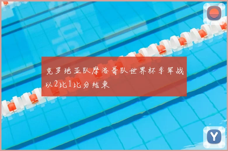 克罗地亚队摩洛哥队世界杯季军战以2比1比分结束
