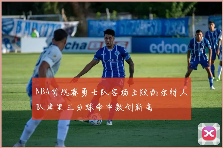 NBA常规赛勇士队客场击败凯尔特人队库里三分球命中数创新高