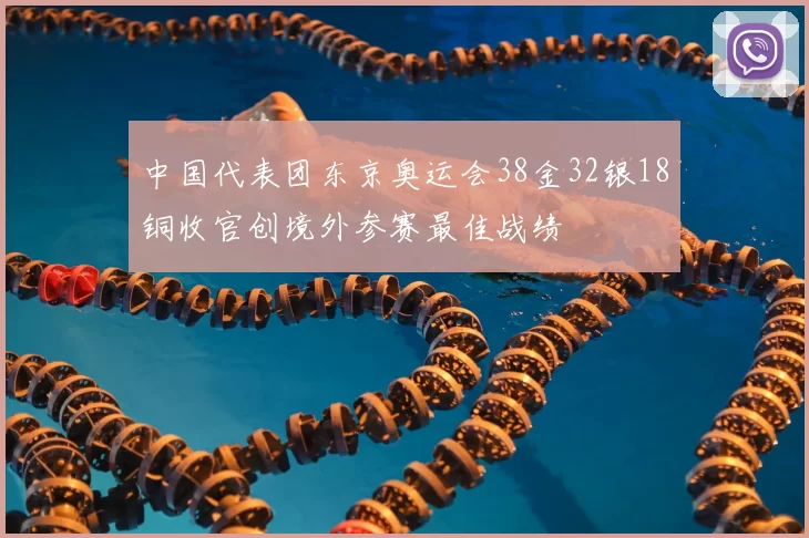 中国代表团东京奥运会38金32银18铜收官创境外参赛最佳战绩