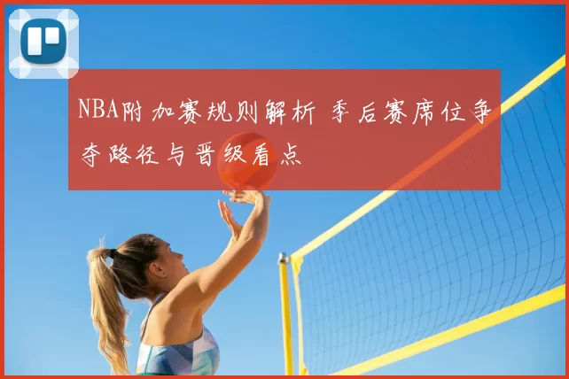 NBA附加赛规则解析 季后赛席位争夺路径与晋级看点