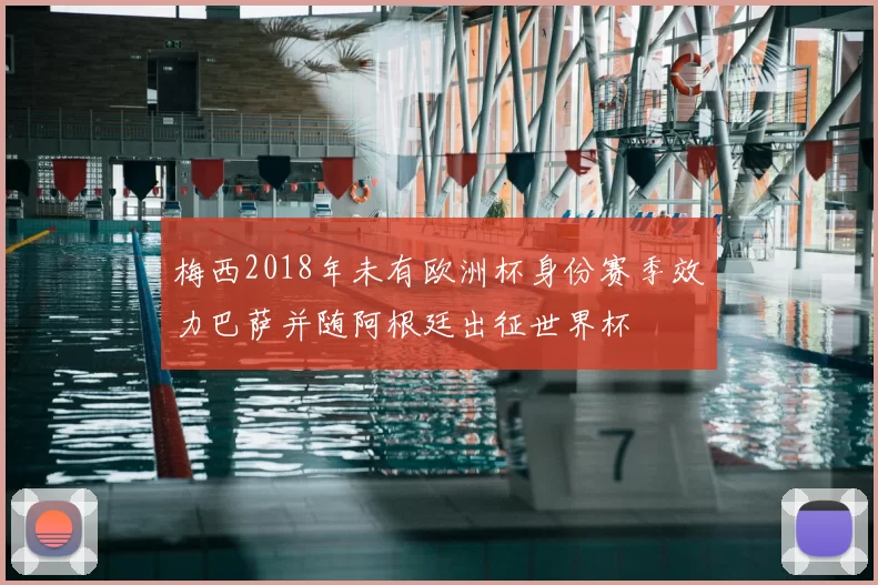 梅西2018年未有欧洲杯身份赛季效力巴萨并随阿根廷出征世界杯
