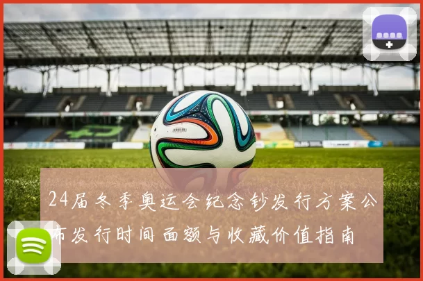 24届冬季奥运会纪念钞发行方案公布发行时间面额与收藏价值指南