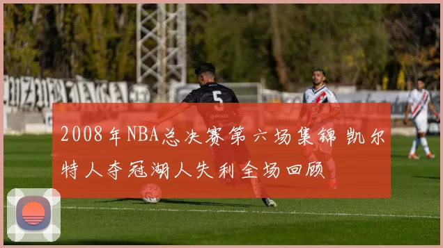 2008年NBA总决赛第六场集锦 凯尔特人夺冠湖人失利全场回顾