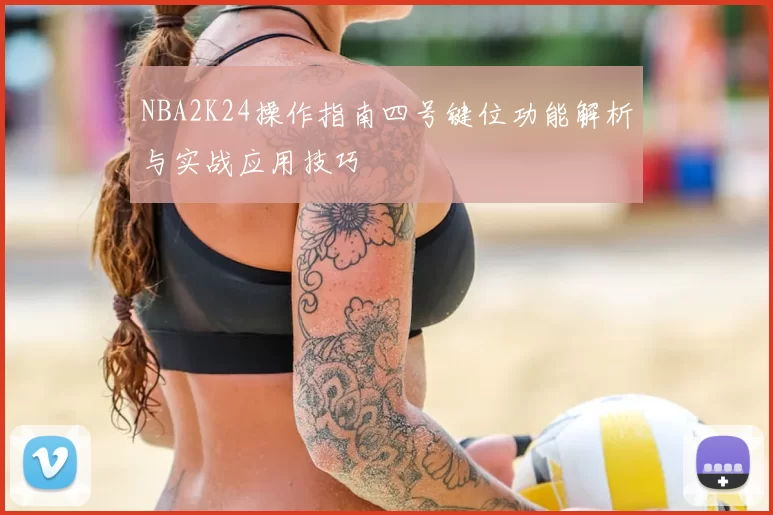 NBA2K24操作指南四号键位功能解析与实战应用技巧