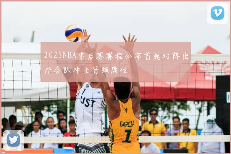 2025NBA季后赛赛程公布首轮对阵出炉各队冲击晋级席位
