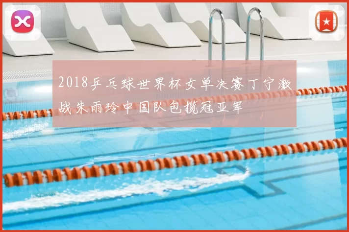 2018乒乓球世界杯女单决赛丁宁激战朱雨玲中国队包揽冠亚军