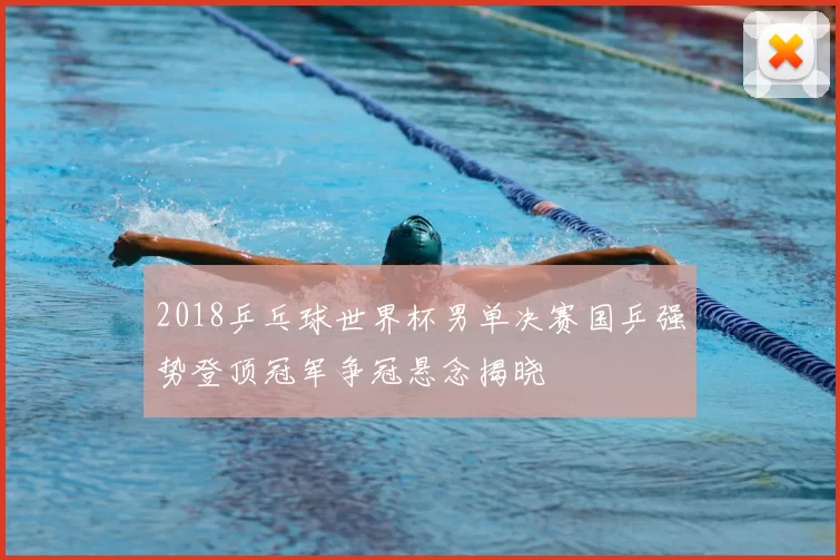 2018乒乓球世界杯男单决赛国乒强势登顶冠军争冠悬念揭晓