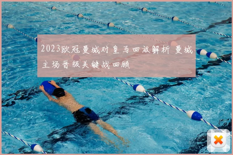 2023欧冠曼城对皇马回放解析 曼城主场晋级关键战回顾