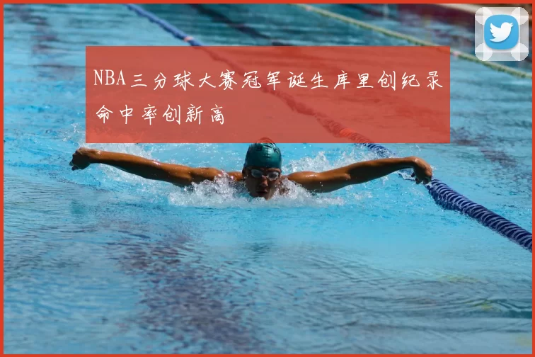 NBA三分球大赛冠军诞生库里创纪录命中率创新高