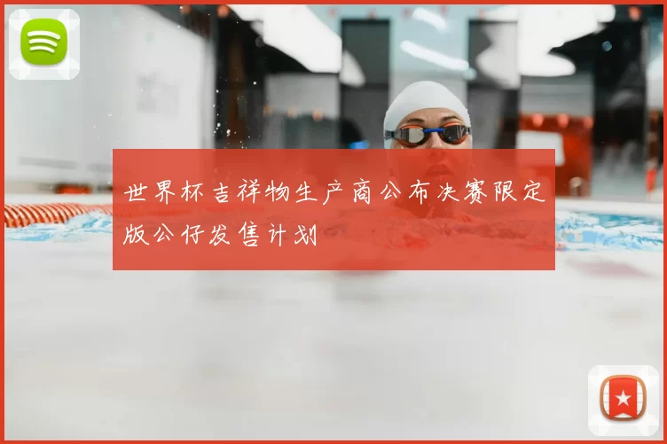 世界杯吉祥物生产商公布决赛限定版公仔发售计划