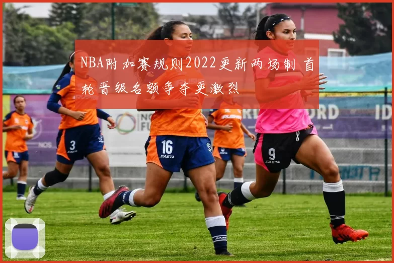 NBA附加赛规则2022更新两场制 首轮晋级名额争夺更激烈