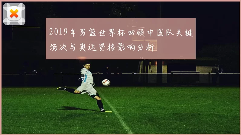 2019年男篮世界杯回顾中国队关键场次与奥运资格影响分析