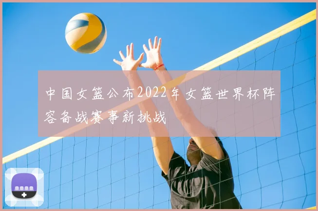 中国女篮公布2022年女篮世界杯阵容备战赛事新挑战