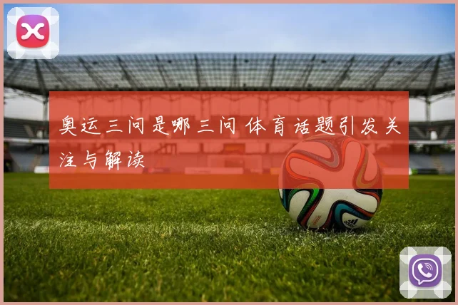 奥运三问是哪三问 体育话题引发关注与解读