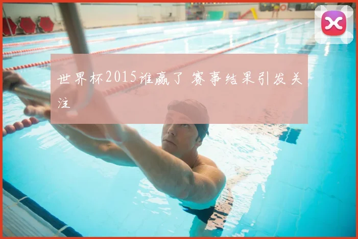 世界杯2015谁赢了 赛事结果引发关注