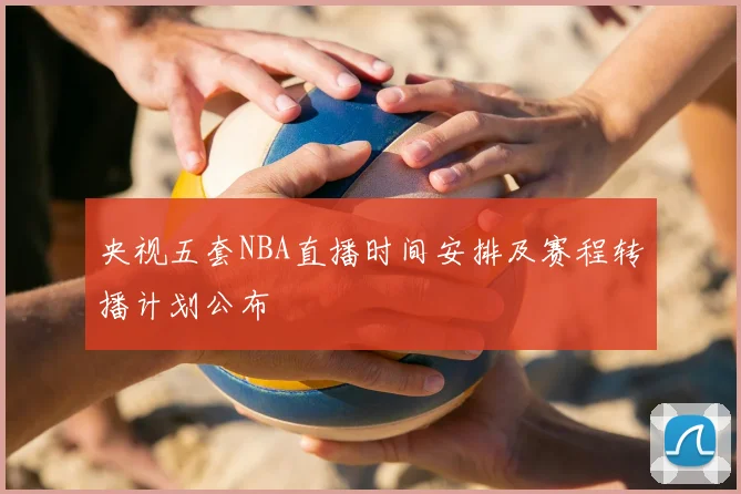 央视五套NBA直播时间安排及赛程转播计划公布