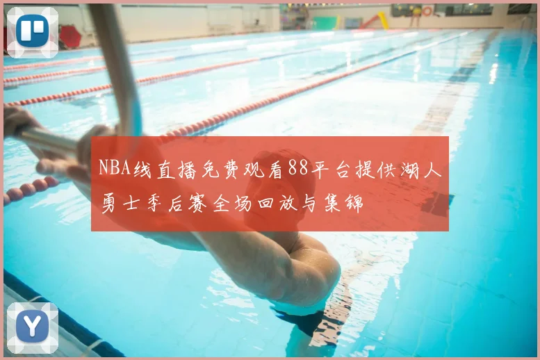NBA线直播免费观看88平台提供湖人勇士季后赛全场回放与集锦