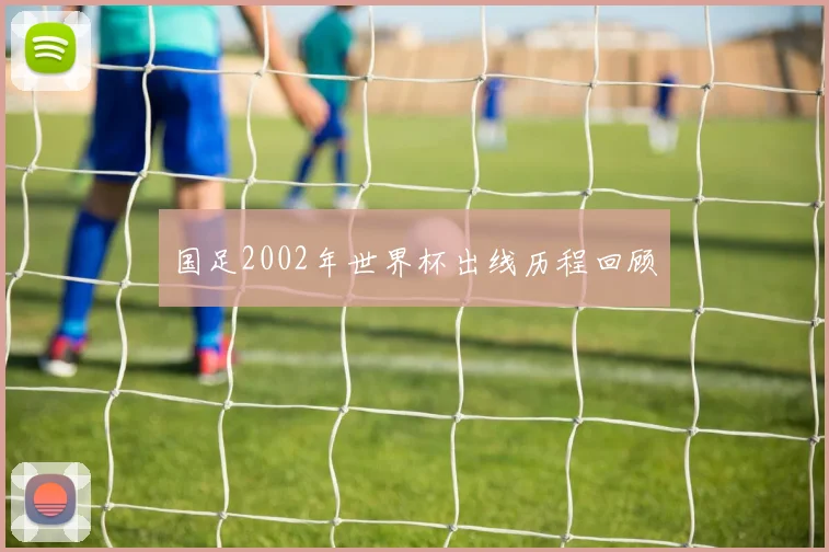 国足2002年世界杯出线历程回顾