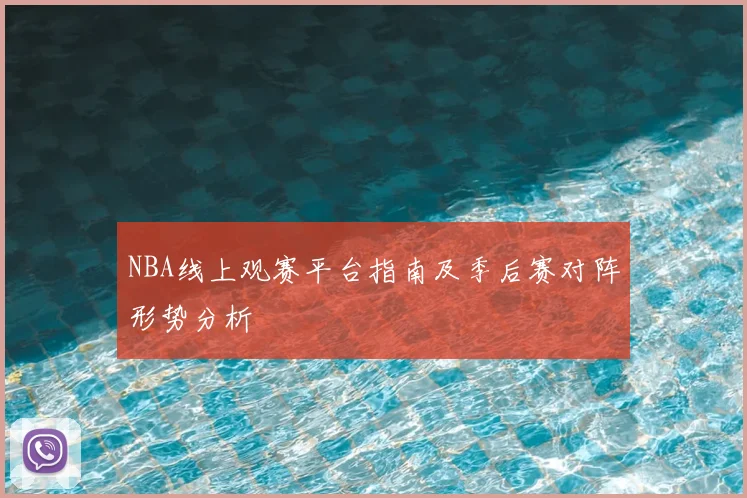 NBA线上观赛平台指南及季后赛对阵形势分析