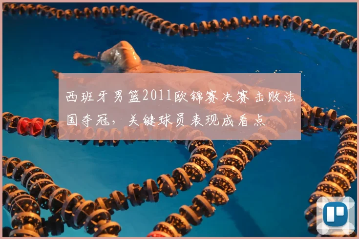 西班牙男篮2011欧锦赛决赛击败法国夺冠，关键球员表现成看点