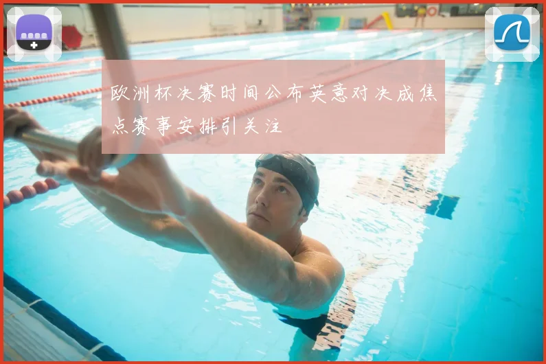 欧洲杯决赛时间公布英意对决成焦点赛事安排引关注