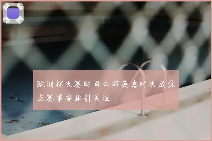 欧洲杯决赛时间公布英意对决成焦点赛事安排引关注