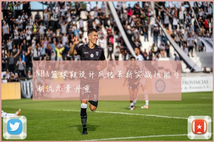 NBA篮球鞋设计风格革新实战性能与潮流元素并重